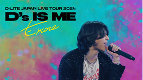D-LITE JAPAN LIVE TOUR 2024  “D’s IS ME” - Encore -