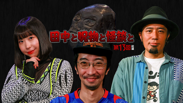 田中と呪物と怪談と 第13回 前編