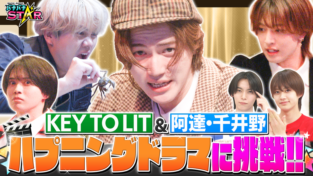 バチバチSTAR KEY TO LITが挑戦！どんなハプニングにも耐えぬき演じ切れるのは誰だ！？