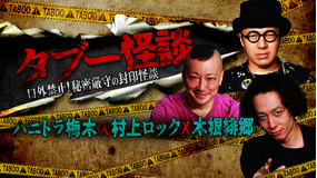 タブー怪談~口外禁止!秘密厳守の封印怪談~ハニトラ梅木×村上ロック×木根緋郷