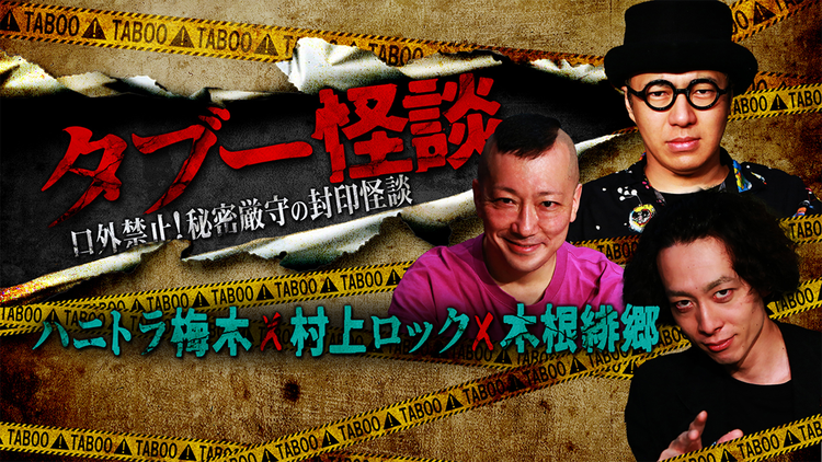 タブー怪談~口外禁止!秘密厳守の封印怪談~ハニトラ梅木×村上ロック×木根緋郷