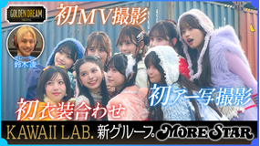 ゴールデンドリーム 初めて尽くし！KAWAII LAB.5組目の新グループ『MORE STAR』 感動の初衣装合わせ・初MV・初アー写撮影に密着