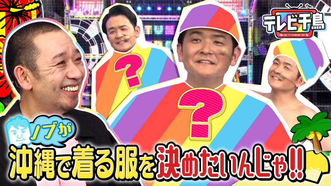 テレビ千鳥 ノブが夏休みに沖縄で着る服を決めたいんじゃ！！（2025/08/07放送分）