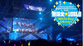 ラブライブ！サンシャイン！！ Aqours EXTRA LoveLive！ 2023 ～It’s a 無限大☆WORLD～ ＜White Day Concert＞