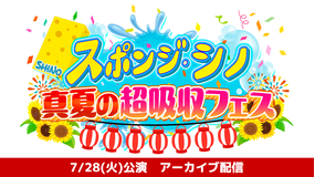 スポンジ・シノ 真夏の超吸収フェス アーカイブ配信