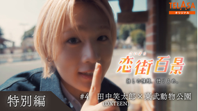 恋街百景 ＃4 TELASAオリジナル 本編特別編 田中笑太郎（DXTEEN）×東武動物公園