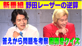 野田レーザーの逆算 野田クリスタル×カズレーザーが初タッグ!答えから問題を考察、逆算思考クイズ番組(2021/10/07放送分)