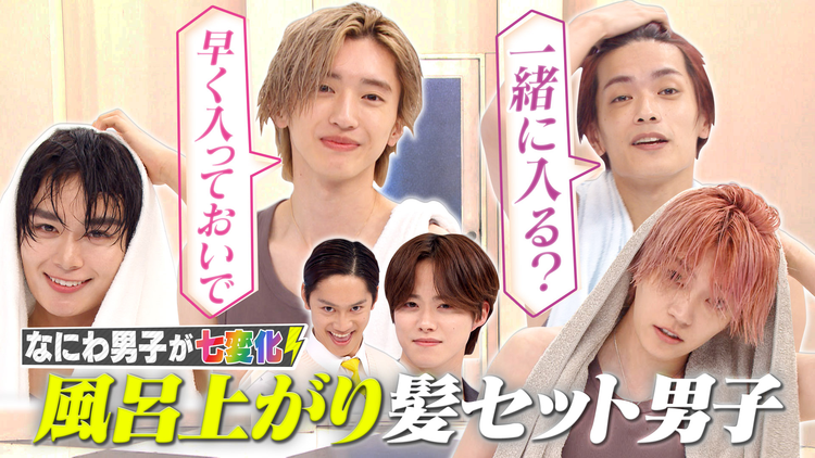 なにわ男子の逆転男子 お風呂上がり姿を解禁!びしょ濡れから自力でヘアセット対決!