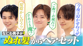なにわ男子の逆転男子 風呂上がりヘアセット対決！濡れ髪から目黒蓮を完全再現！