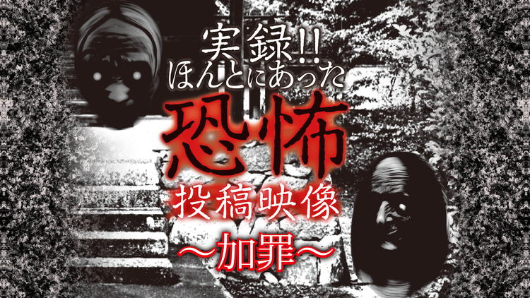 実録！！ほんとにあった恐怖の投稿映像～加罪～