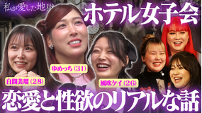 私が愛した地獄 #59 恋愛と性欲、付き合う前にする?AVって見る?エロ楽しいラブホ女子会…ゆめっち(31)&白間みる(28)&風吹ケイ(26)