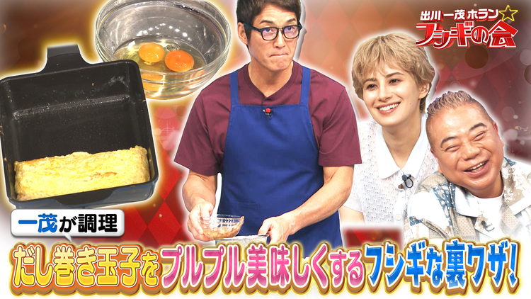 出川一茂ホラン☆フシギの会 一茂が調理！だし巻き玉子をプルプル美味しくするフシギな裏ワザ！（2025/06/14放送分）