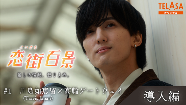 恋街百景 ＃1 TELASAオリジナル 導入編 川島如恵留（Travis Japan）×高輪ゲートウェイ