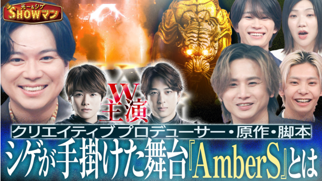 光一＆シゲのSHOWマン！！ シゲが手がけた舞台『AmberS』を徹底解剖！