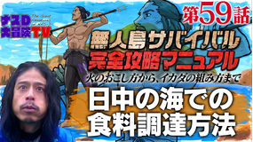 ナスD大冒険TV 【vol.59】「日中の海での食料調達方法編」ナスDの無人島サバイバル完全攻略マニュアル(2021/10/15放送分)