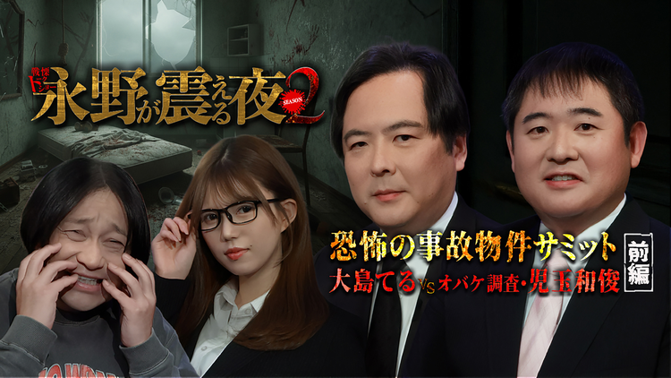 戦慄トークショー 永野が震える夜 SEASON2(38)~恐怖の事故物件サミット 大島てるvsオバケ調査・児玉和俊 前編