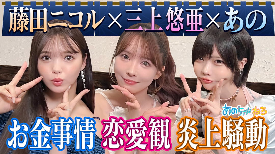 あのちゃんと飲む【あの×藤田ニコル×三上悠亜】