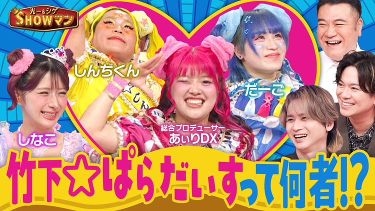 光一&シゲのSHOWマン!! 今、親子を熱狂させる竹下☆ぱらだいすとは一体何者なのか?