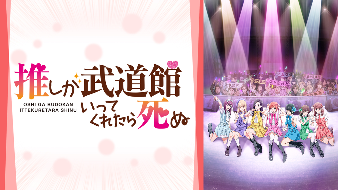 推しが武道館いってくれたら死ぬ | アニメの動画配信はTELASA(テラサ