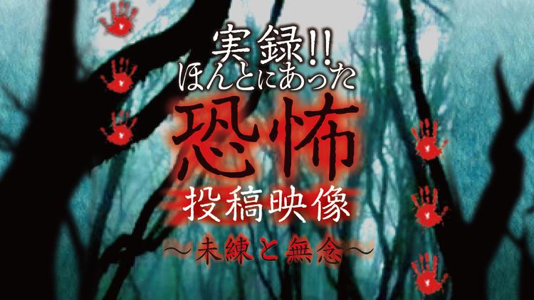 実録!!ほんとにあった恐怖の投稿映像~未練と無念~