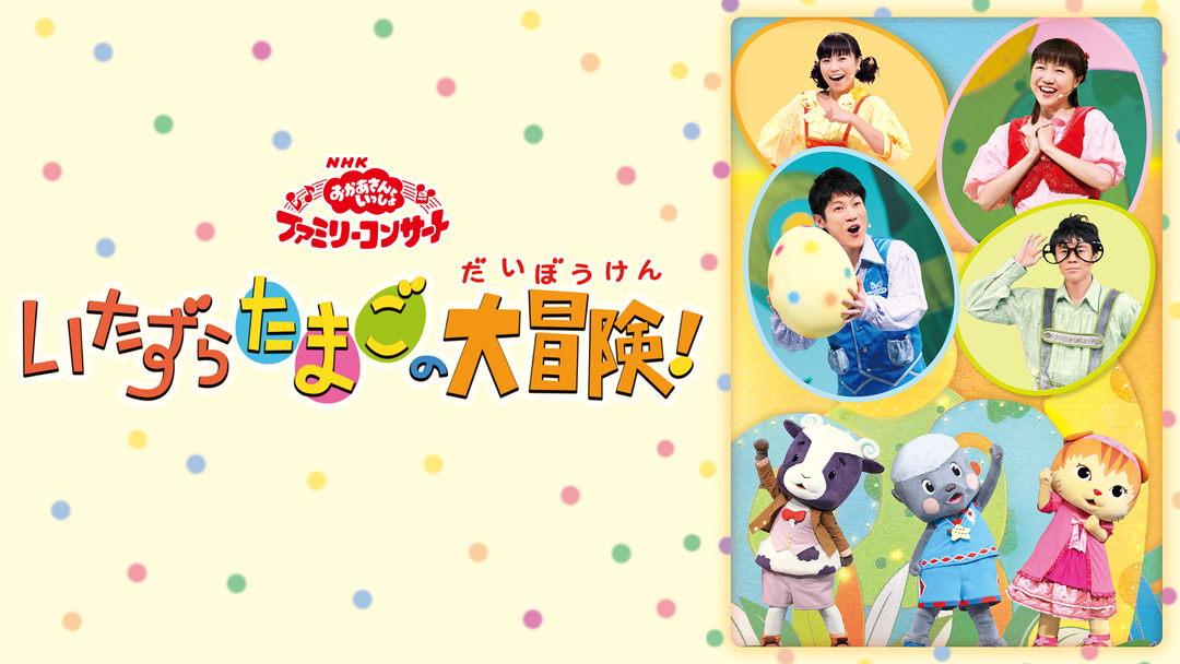 おかあさんといっしょ ファミリーコンサート いたずらたまごの大冒険！｜映画・ドラマ・アニメの動画はTELASA