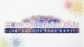 公開記念！話題の映画『君と花火と約束と』～この夏いちばん泣ける“きみはな”完全ガイド～
