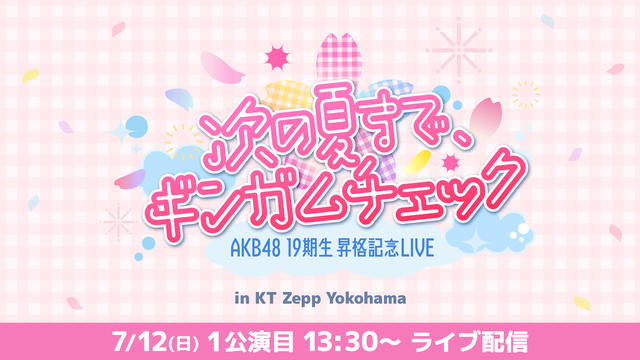 【7/12(日)13:30公演】AKB48 19期生昇格記念LIVE 〜次の夏まで、ギンガムチェック〜