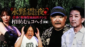 戦慄トークショー 永野が震える夜 SEASON2（34）～恐怖！樹海探索最凶コンビ 村田らむ＆コヘイ 前編