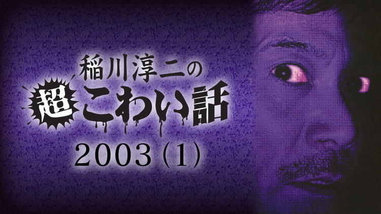 稲川淳二の超こわい話 2003 （1）