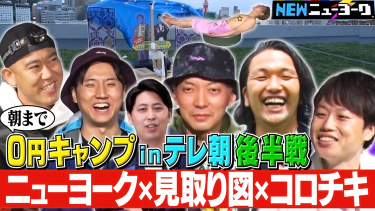 NEWニューヨーク 【0円キャンプinテレ朝 後半戦】ニューヨーク×見取り図×コロチキ!1泊2日ついに完結(2021/07/08放送分)
