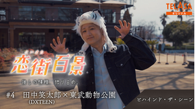 恋街百景 ＃4 TELASAオリジナル ビハインドシーン 田中笑太郎（DXTEEN）×東武動物公園