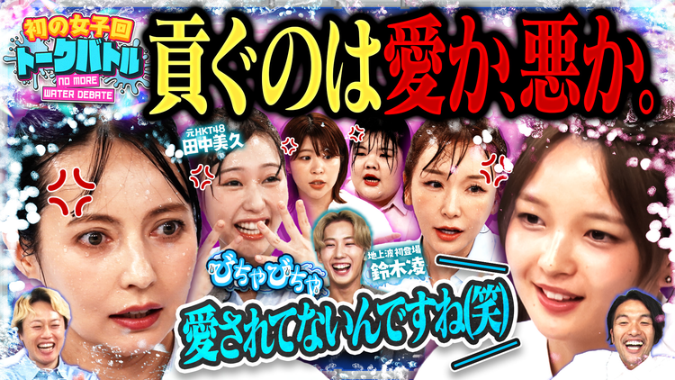 見取り図じゃん 【男に貢ぐのは愛か、悪か】びしょ濡れ…初開催の女子会ディベートバトル（2025/10/16放送分）