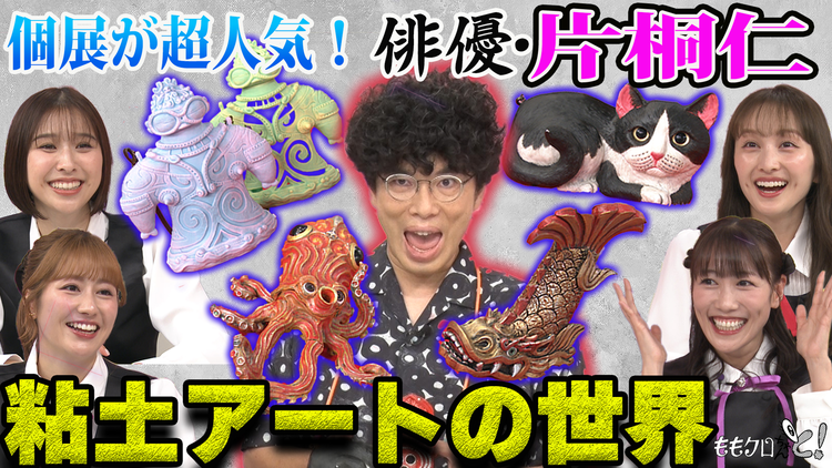 ももクロちゃんと！ ももクロちゃんと！～粘土アーティスト・片桐仁の世界～（2025/10/04放送分）