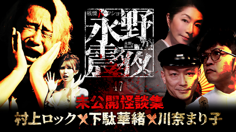 戦慄トークショー 永野が震える夜（47）～未公開怪談！村上ロック×下駄華緒×川奈まり子