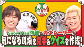 アベレーザーの見見学学 Snow Man阿部＆カズレーザーが気になるスポットを見学してクイズを出題！