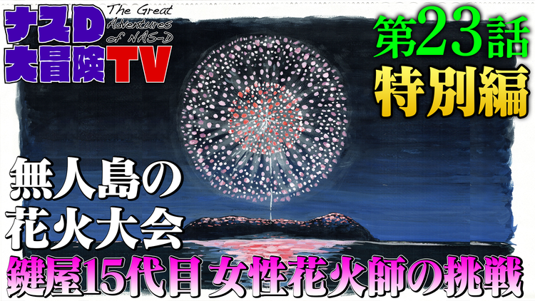 ナスD大冒険TV 【vol.23】無人島の花火大会 鍵屋15代目女性花火師の挑戦(2020/10/16放送分)