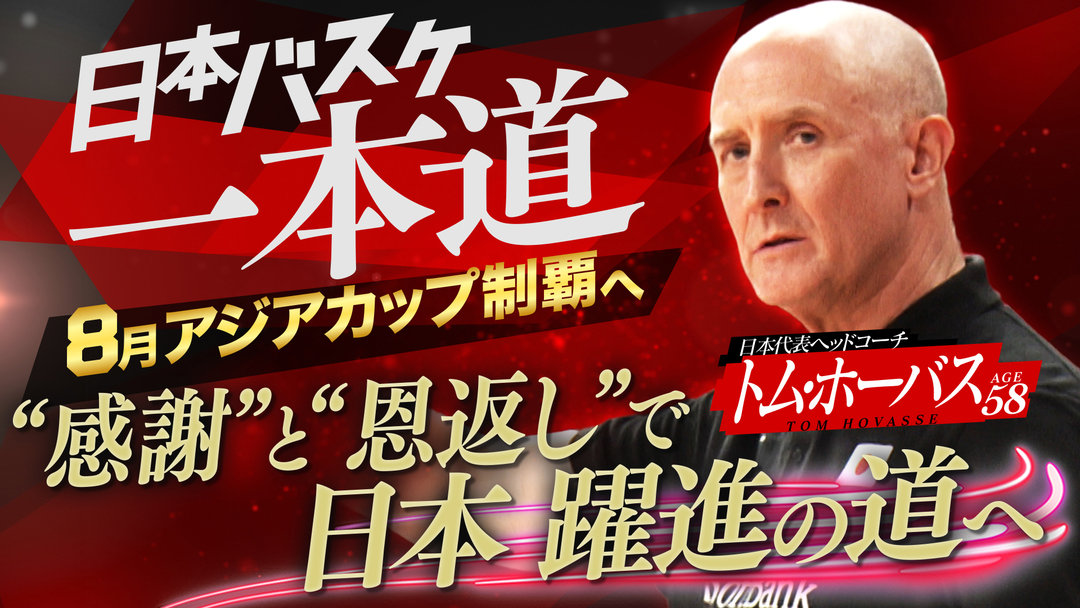 日本バスケ一本道～8月アジアカップ制覇へ～ トム・ホーバスHC “感謝”と“恩返し”で 日本躍進の道へ