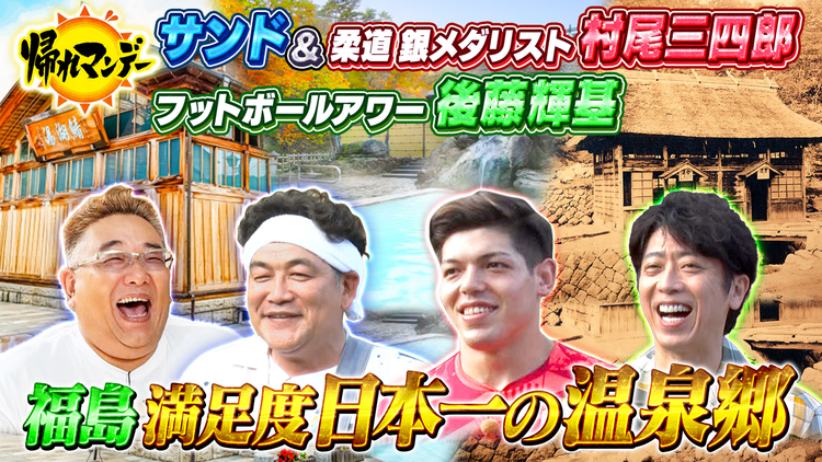 帰れマンデー見っけ隊！！ パリ五輪 柔道銀メダリスト 村尾三四郎が初参戦！サンド＆フット後藤と福島三名湯を巡る男4人爆笑＆爆食旅（2024/11/11放送分）