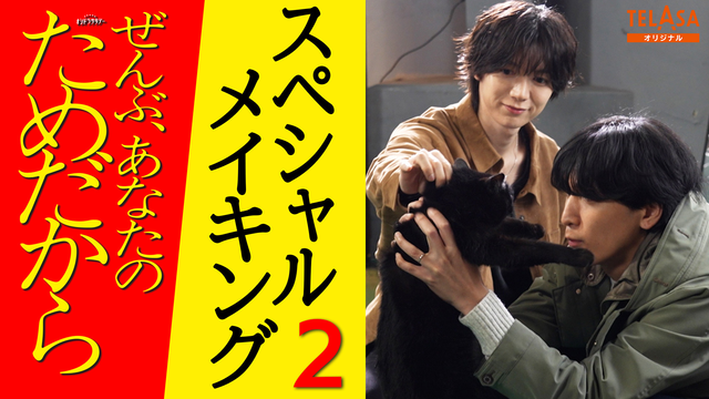 ぜんぶ、あなたのためだから スペシャルメイキング！【第2弾】