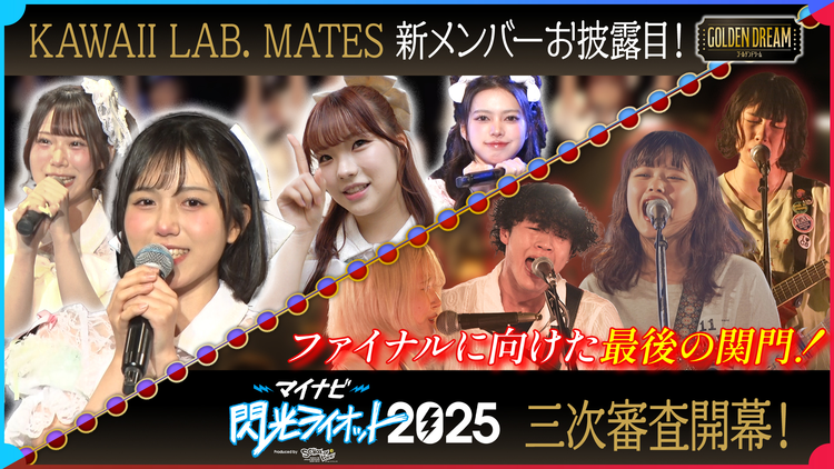 ゴールデンドリーム KAWAII LAB. MATES新メンバーお披露目の裏側＆10代限定フェス「閃光ライオット」激闘の3次審査 大阪編