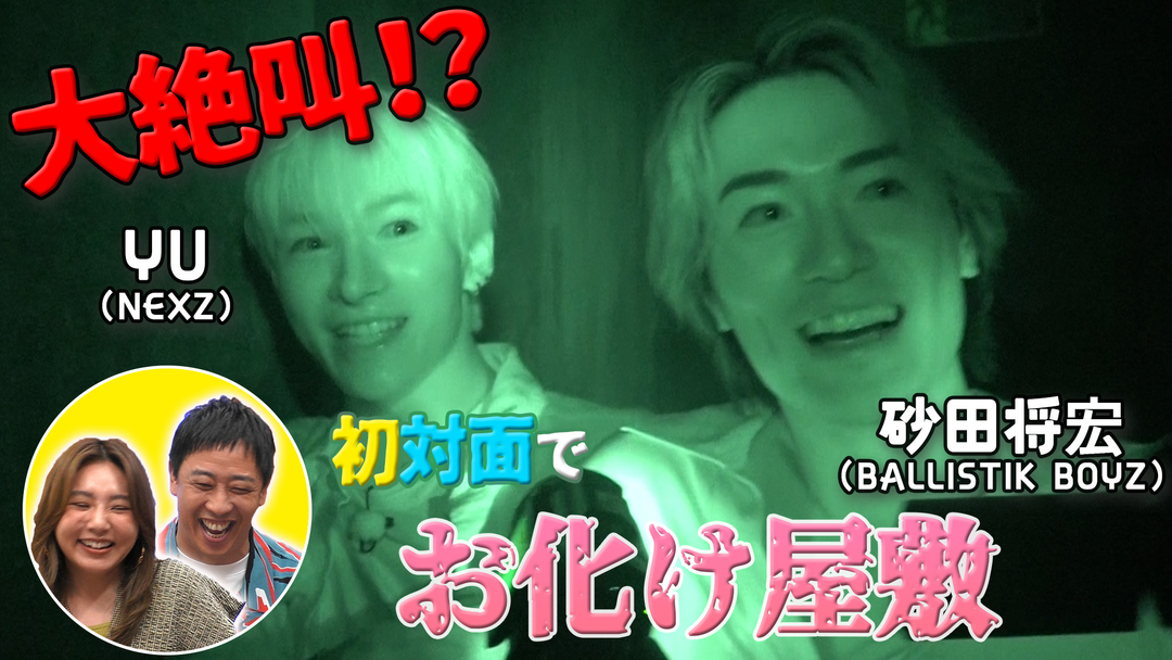 バラバラマンスリー 初対面観察 ＃4 BALLISTIK BOYZ・砂田将宏×NEXZ・YU 超苦手なお化け屋敷で大絶叫！