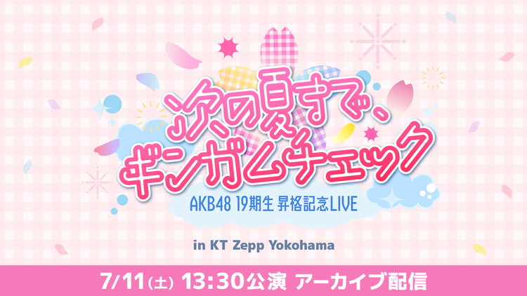 AKB48 19期生昇格記念LIVE ~次の夏まで、ギンガムチェック~ 【7/11(土)13:30公演】 アーカイブ配信