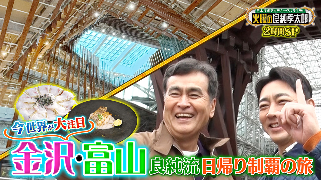 日本探求アカデミックバラエティ 火曜の良純孝太郎 今世界が注目！“金沢＆富山”良純流日帰り制覇の旅 2時間SP！