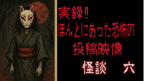 実録！！ほんとにあった恐怖の投稿映像 怪談 六