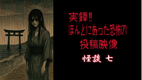 実録！！ほんとにあった恐怖の投稿映像 怪談 七