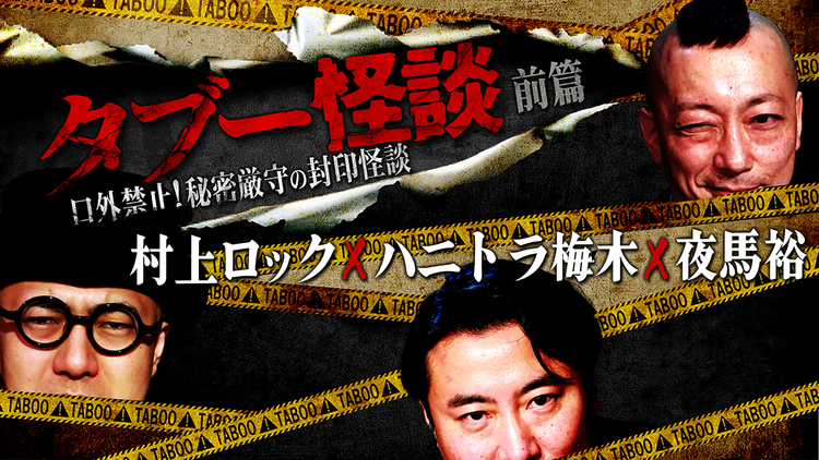 タブー怪談～口外禁止！秘密厳守の封印怪談～村上ロック×ハニトラ梅木×夜馬裕 前篇