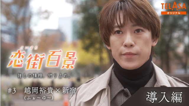 恋街百景 ＃3 TELASAオリジナル 導入編 越岡裕貴（ふぉ～ゆ～）×西新宿