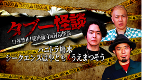 タブー怪談～口外禁止！秘密厳守の封印怪談～ハニトラ梅木×シークエンスはやとも×うえまつそう