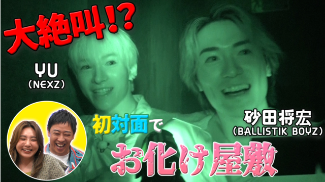 バラバラマンスリー 初対面観察 ＃4 BALLISTIK BOYZ・砂田将宏×NEXZ・YU 超苦手なお化け屋敷で大絶叫！