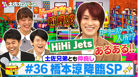 あるある土佐カンパニー ＃36 橋本涼くん降臨SP～HiHi Jetsあるある大公開！！～（2021/06/23放送分）